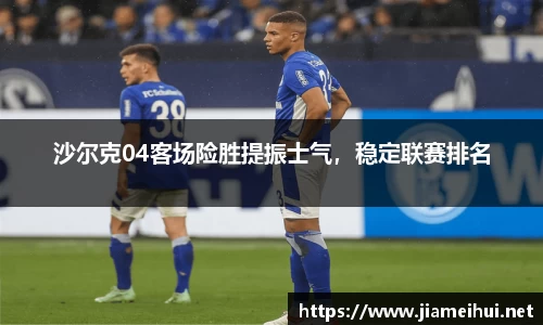 沙尔克04客场险胜提振士气，稳定联赛排名