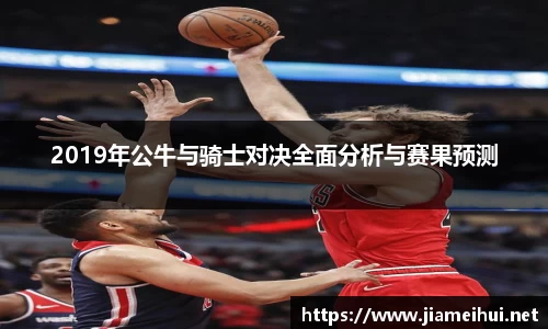 2019年公牛与骑士对决全面分析与赛果预测