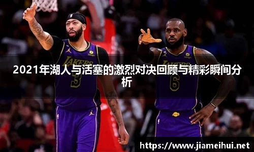 2021年湖人与活塞的激烈对决回顾与精彩瞬间分析