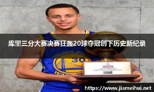 库里三分大赛决赛狂轰20球夺冠创下历史新纪录