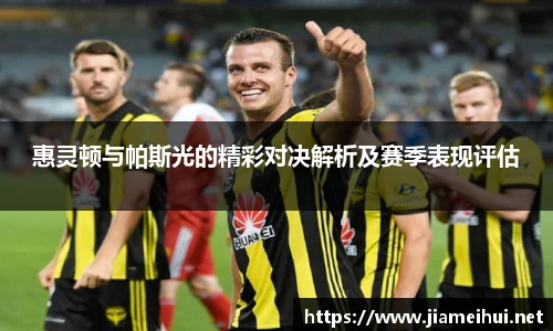 惠灵顿与帕斯光的精彩对决解析及赛季表现评估