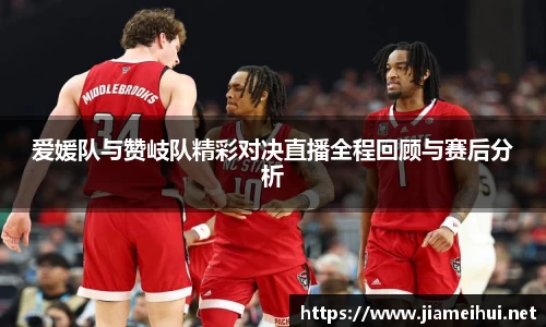 爱媛队与赞岐队精彩对决直播全程回顾与赛后分析