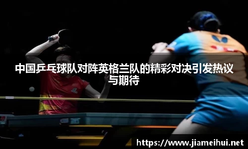 中国乒乓球队对阵英格兰队的精彩对决引发热议与期待